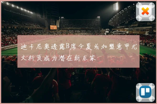 迪卡尼奥透露B席今夏或加盟意甲尤文科莫成为潜在新东家