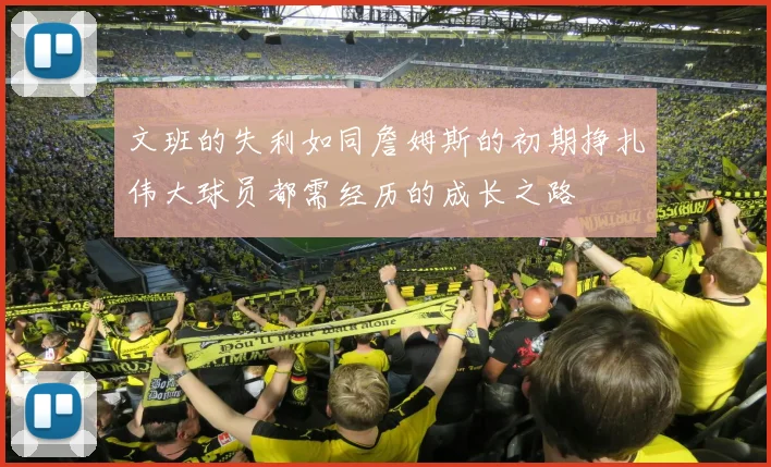 文班的失利如同詹姆斯的初期挣扎伟大球员都需经历的成长之路