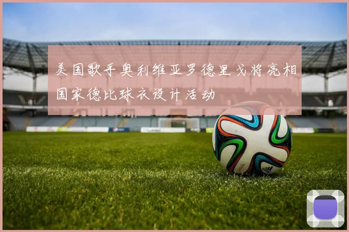 美国歌手奥利维亚罗德里戈将亮相国家德比球衣设计活动