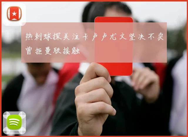热刺球探关注卡卢卢尤文坚决不卖曾拒曼联接触