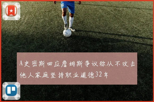 A史密斯回应詹姆斯争议称从不攻击他人家庭坚持职业道德32年