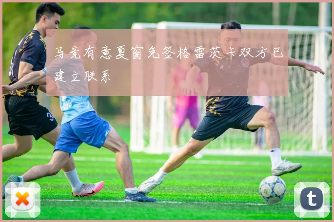 马竞有意夏窗免签格雷茨卡双方已建立联系