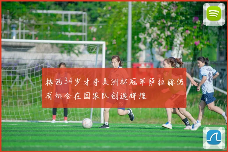 梅西34岁才夺美洲杯冠军萨拉赫仍有机会在国家队创造辉煌