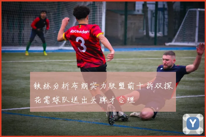 铁林分析布朗实力联盟前十拆双探花需球队送出头牌才合理